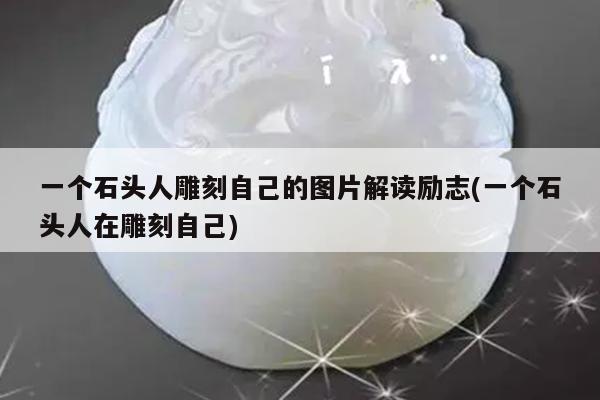 一个石头人雕刻自己的图片解读励志(一个石头人在雕刻自己)