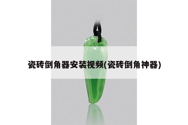 瓷砖倒角器安装视频(瓷砖倒角神器)