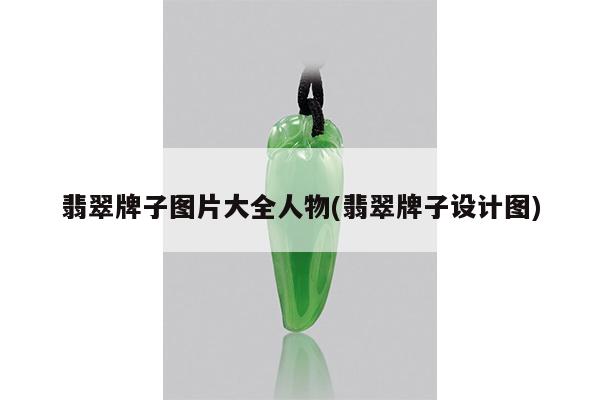翡翠牌子图片大全人物(翡翠牌子设计图)