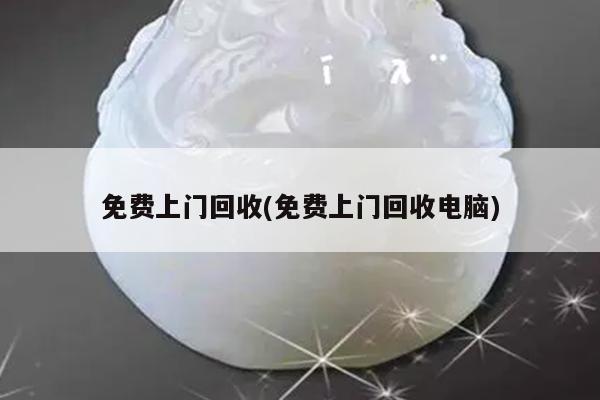 免费上门回收(免费上门回收电脑)