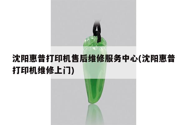 沈阳惠普打印机售后维修服务中心(沈阳惠普打印机维修上门)