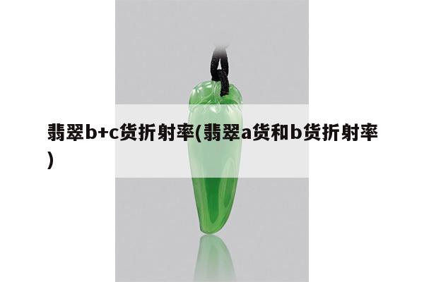 翡翠b+c货折射率(翡翠a货和b货折射率)