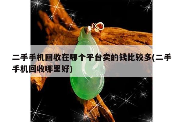 二手手机回收在哪个平台卖的钱比较多(二手手机回收哪里好)