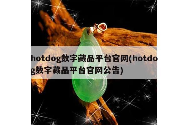 hotdog数字藏品平台官网(hotdog数字藏品平台官网公告)