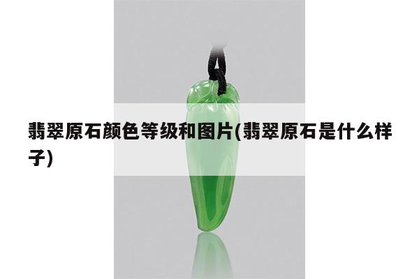 翡翠原石颜色等级和图片(翡翠原石是什么样子)