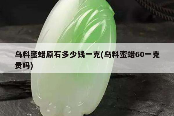 乌料蜜蜡原石多少钱一克(乌料蜜蜡60一克贵吗)