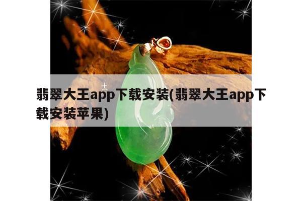 翡翠大王app下载安装(翡翠大王app下载安装苹果)