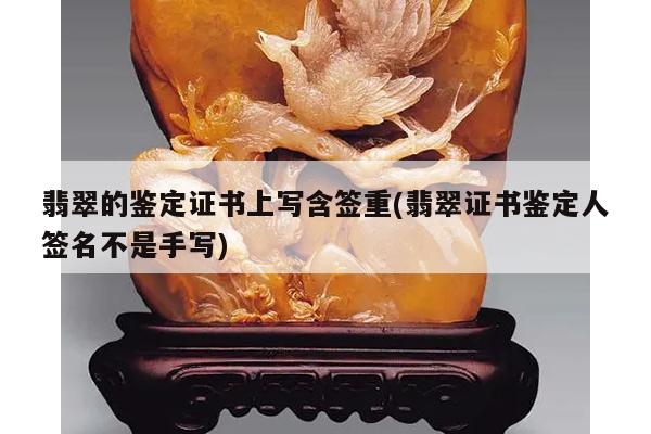 翡翠的鉴定证书上写含签重(翡翠证书鉴定人签名不是手写)