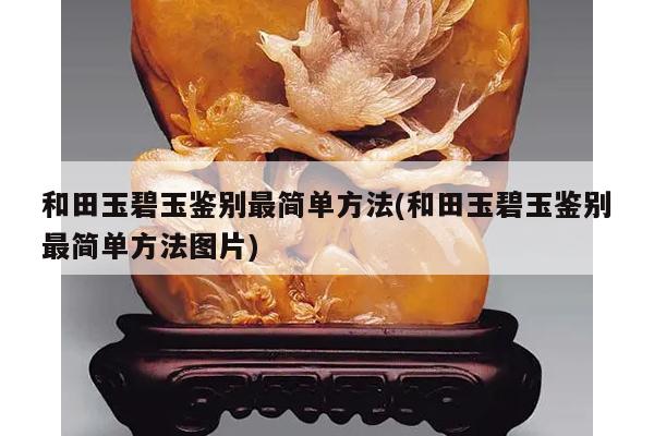 和田玉碧玉鉴别最简单方法(和田玉碧玉鉴别最简单方法图片)