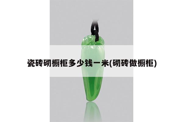 瓷砖砌橱柜多少钱一米(砌砖做橱柜)