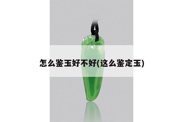 怎么鉴玉好不好(这么鉴定玉)