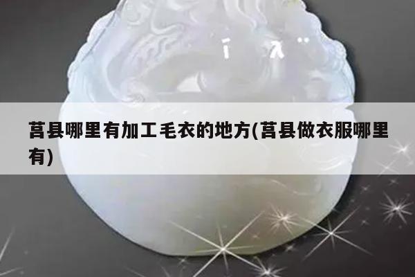 莒县哪里有加工毛衣的地方(莒县做衣服哪里有)