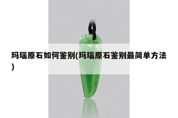 玛瑙原石如何鉴别(玛瑙原石鉴别最简单方法)