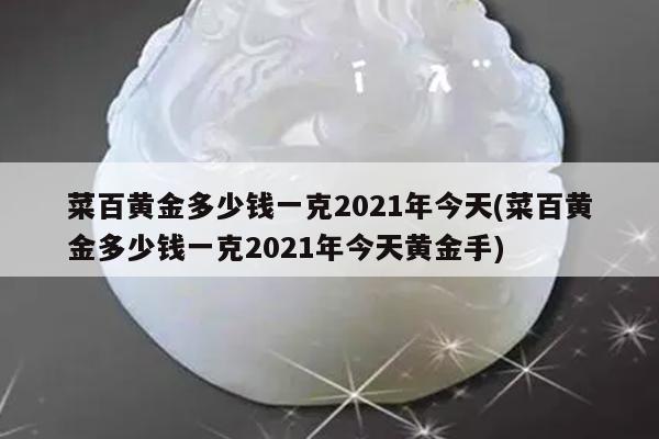菜百黄金多少钱一克2021年今天(菜百黄金多少钱一克2021年今天黄金手)