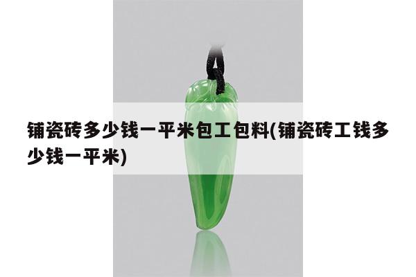 铺瓷砖多少钱一平米包工包料(铺瓷砖工钱多少钱一平米)