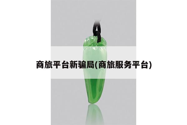 商旅平台新骗局(商旅服务平台)