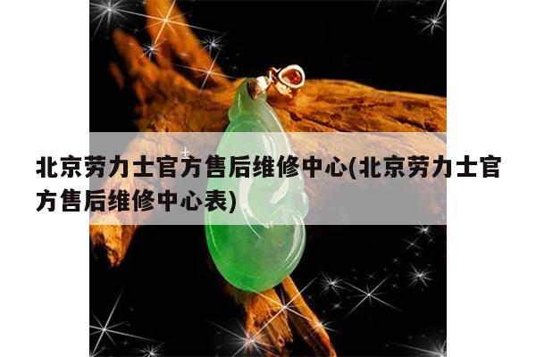 北京劳力士官方售后维修中心(北京劳力士官方售后维修中心表)