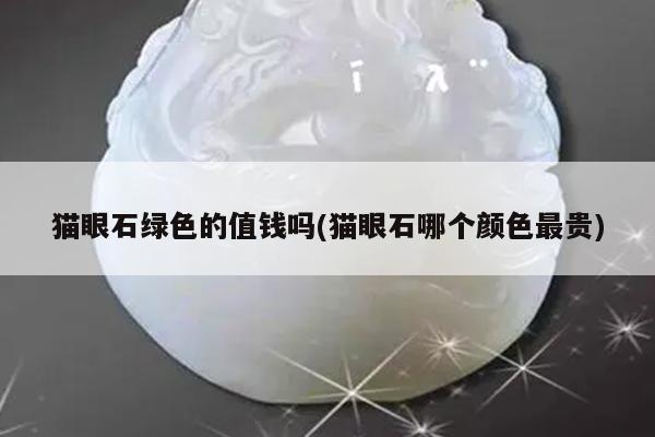 猫眼石绿色的值钱吗(猫眼石哪个颜色最贵)
