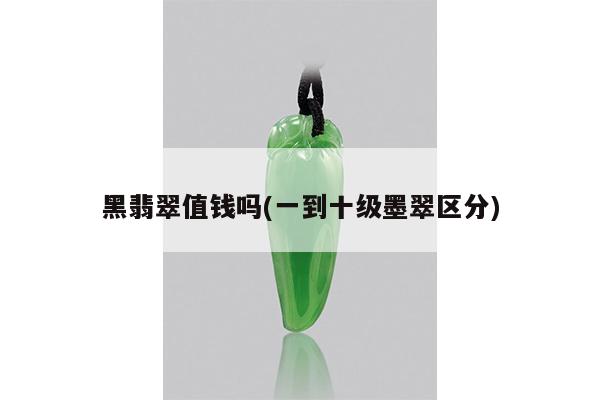 黑翡翠值钱吗(一到十级墨翠区分)
