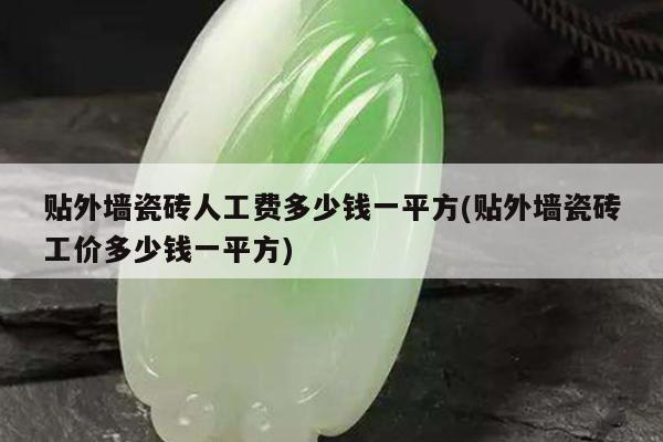 贴外墙瓷砖人工费多少钱一平方(贴外墙瓷砖工价多少钱一平方)