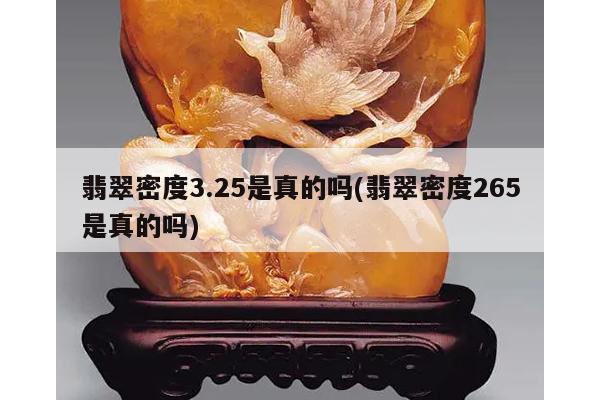 翡翠密度3.25是真的吗(翡翠密度265是真的吗)