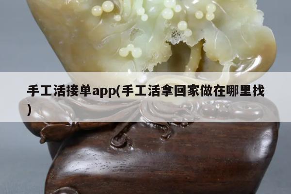 手工活接单app(手工活拿回家做在哪里找)