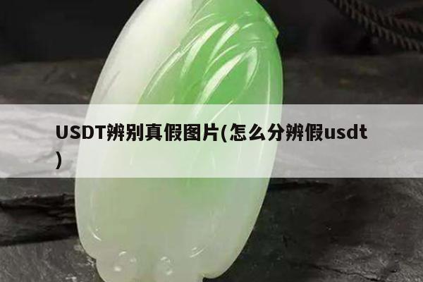 USDT辨别真假图片(怎么分辨假usdt)