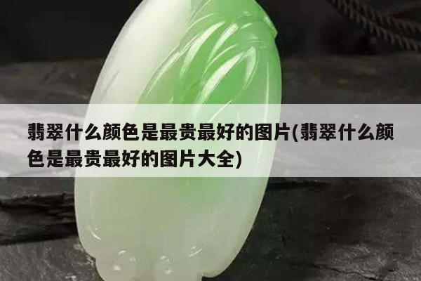 翡翠什么颜色是最贵最好的图片(翡翠什么颜色是最贵最好的图片大全)
