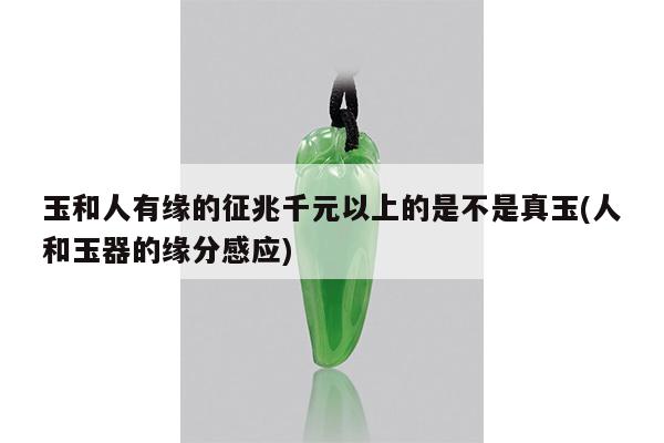 玉和人有缘的征兆千元以上的是不是真玉(人和玉器的缘分感应)