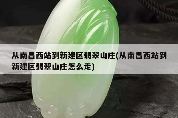 从南昌西站到新建区翡翠山庄(从南昌西站到新建区翡翠山庄怎么走)
