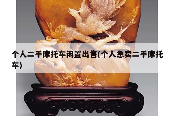 个人二手摩托车闲置出售(个人急卖二手摩托车)