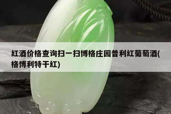 红酒价格查询扫一扫博格庄园普利红葡萄酒(格博利特干红)