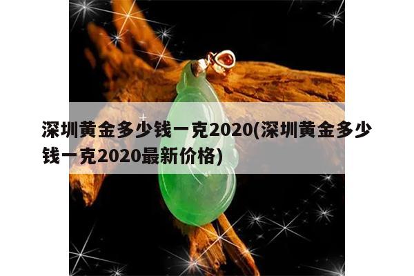 深圳黄金多少钱一克2020(深圳黄金多少钱一克2020最新价格)