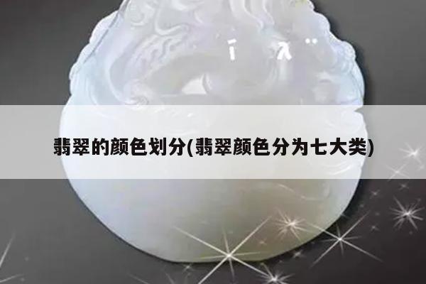 翡翠的颜色划分(翡翠颜色分为七大类)
