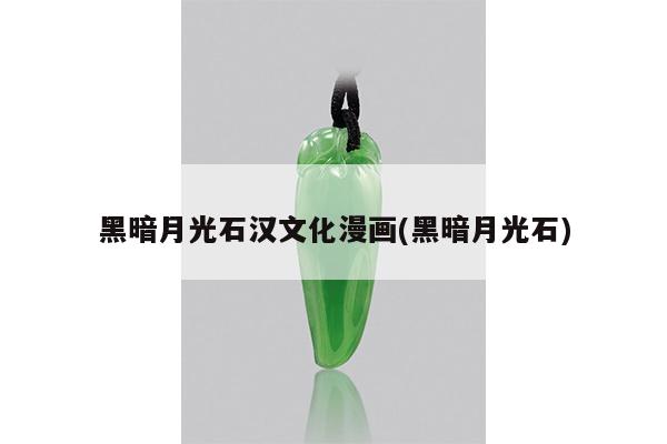 黑暗月光石汉文化漫画(黑暗月光石)