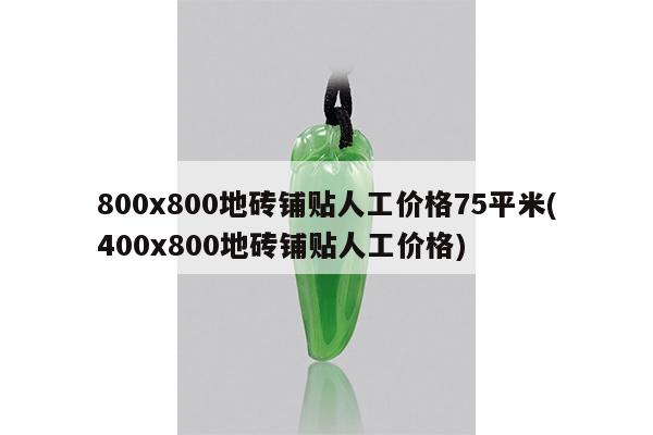 800x800地砖铺贴人工价格75平米(400x800地砖铺贴人工价格)