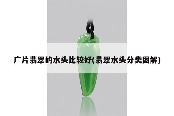 广片翡翠的水头比较好(翡翠水头分类图解)