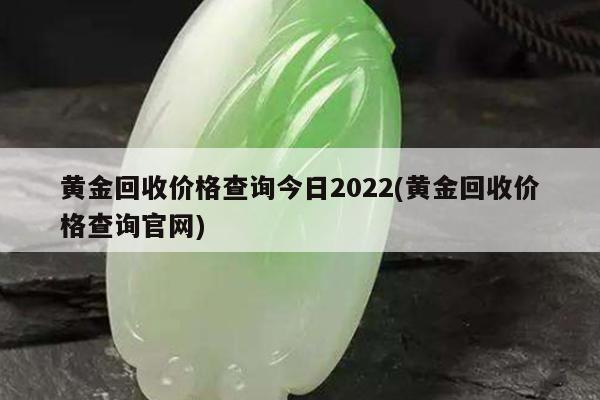 黄金回收价格查询今日2022(黄金回收价格查询官网)