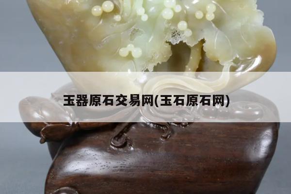 玉器原石交易网(玉石原石网)