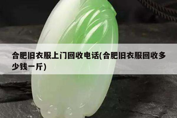 合肥旧衣服上门回收电话(合肥旧衣服回收多少钱一斤)