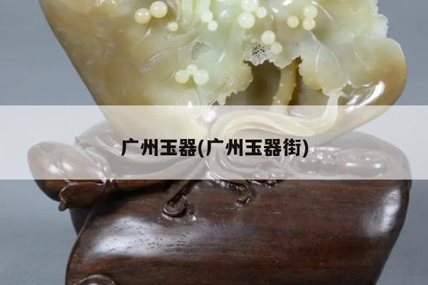 广州玉器(广州玉器街)