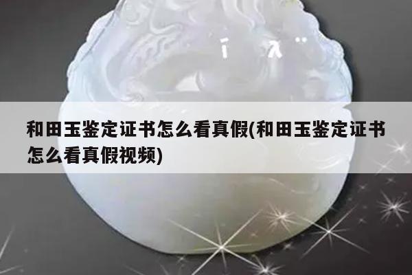 和田玉鉴定证书怎么看真假(和田玉鉴定证书怎么看真假视频)