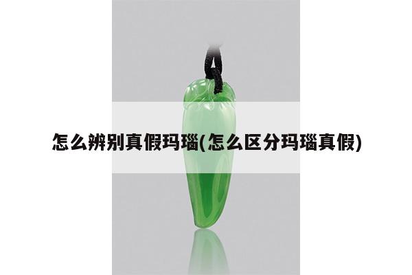 怎么辨别真假玛瑙(怎么区分玛瑙真假)