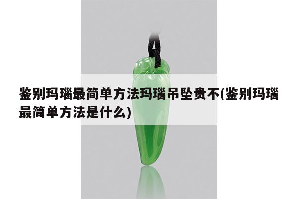 鉴别玛瑙最简单方法玛瑙吊坠贵不(鉴别玛瑙最简单方法是什么)