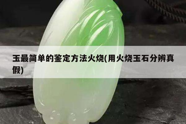 玉最简单的鉴定方法火烧(用火烧玉石分辨真假)