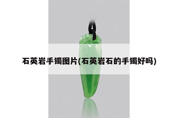 石英岩手镯图片(石英岩石的手镯好吗)