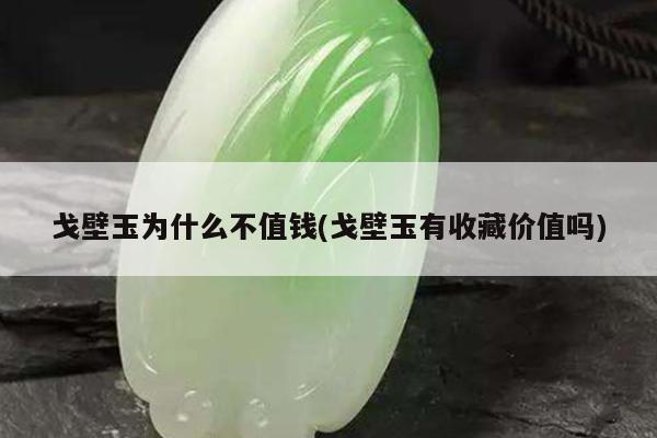 戈壁玉为什么不值钱(戈壁玉有收藏价值吗)