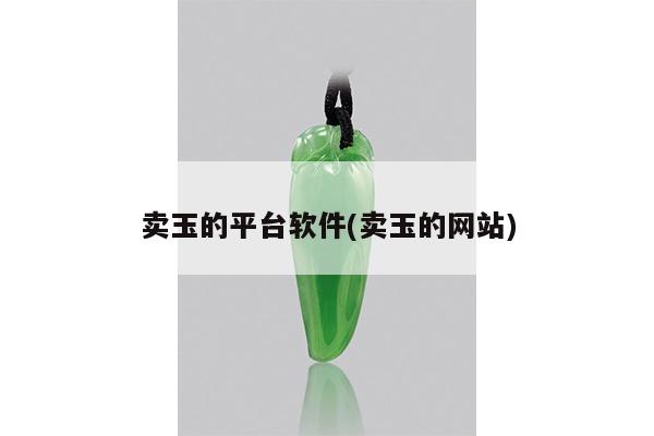 卖玉的平台软件(卖玉的网站)