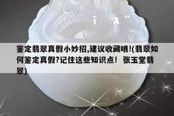 鉴定翡翠真假小妙招,建议收藏哦!(翡翠如何鉴定真假?记住这些知识点! 张玉堂翡翠)