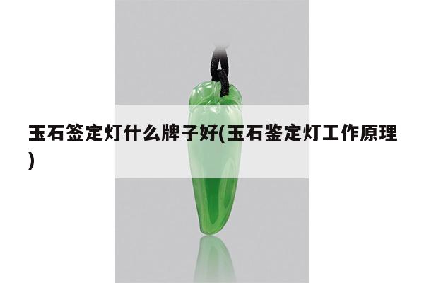 玉石签定灯什么牌子好(玉石鉴定灯工作原理)